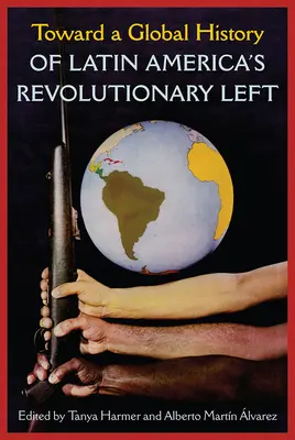 Vers une histoire globale de la gauche révolutionnaire latino-américaine - Toward a Global History of Latin America's Revolutionary Left