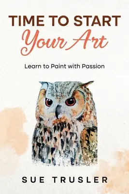 Il est temps de commencer votre art : Apprendre à peindre avec passion - Time to start your art: Learn to paint with passion