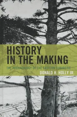 L'histoire en marche : L'archéologie du subarctique oriental - History in the Making: The Archaeology of the Eastern Subarctic