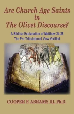 Les saints de l'âge de l'Eglise dans le Discours d'Olivet : Une explication biblique de Matthieu 24-25, Le point de vue pré-tribulatif Vérifié - The Church Age Saints in the Olivet Discourse: A Biblical Explanation of Matthew 24-25, The Pre-Tribulational View Verified