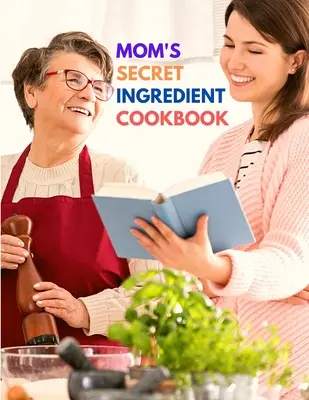 Le livre de cuisine des ingrédients secrets de maman : Recettes familiales préférées - Mom's Secret Ingredient Cookbook: Favorite Family Recipes