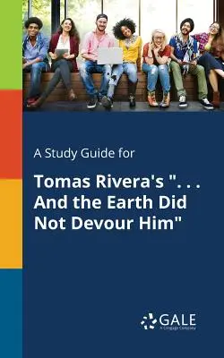 Un guide d'étude pour l'œuvre de Tomas Rivera ... . Et la terre ne l'a pas dévoré - A Study Guide for Tomas Rivera's . . . And the Earth Did Not Devour Him