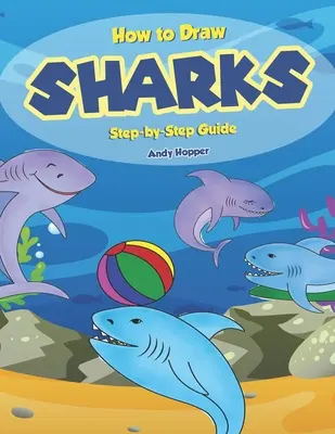 Comment dessiner les requins étape par étape : Comment dessiner les requins étape par étape : Le meilleur livre de dessin de requins pour vous et vos enfants - How to Draw Sharks Step-by-Step Guide: Best Shark Drawing Book for You and Your Kids