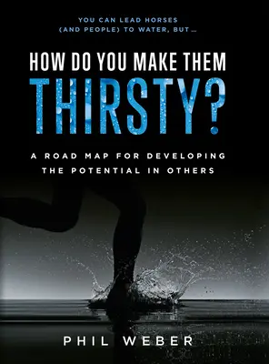 Comment leur donner soif ? Une feuille de route pour développer le potentiel des autres - How Do You Make Them Thirsty?: A Road Map for Developing the Potential in Others