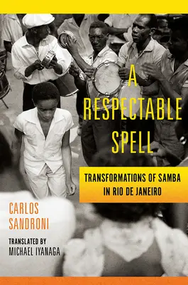 Un sort respectable : Les transformations de la samba à Rio de Janeiro - A Respectable Spell: Transformations of Samba in Rio de Janeiro