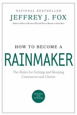 Comment devenir un faiseur de pluie : Les règles pour obtenir et conserver des clients et des consommateurs - How to Become a Rainmaker: The Rules for Getting and Keeping Customers and Clients
