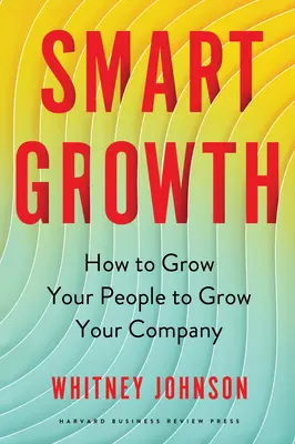 Croissance intelligente : Comment faire grandir votre personnel pour faire grandir votre entreprise - Smart Growth: How to Grow Your People to Grow Your Company