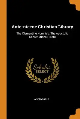 Bibliothèque chrétienne antinicéenne : Les Homélies Clémentines. Les Constitutions Apostoliques (1870) - Ante-Nicene Christian Library: The Clementine Homilies. the Apostolic Constitutions (1870)