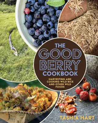 The Good Berry Cookbook : Récolter et cuisiner le riz sauvage et d'autres aliments sauvages - The Good Berry Cookbook: Harvesting and Cooking Wild Rice and Other Wild Foods