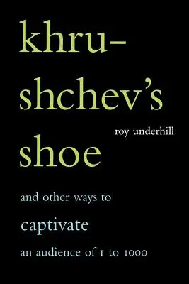 La chaussure de Khrouchtchev : Et d'autres façons de captiver un public d'un à mille personnes - Khrushchev's Shoe: And Other Ways to Captivate an Audience of One to One Thousand