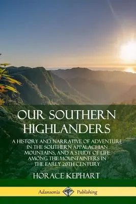 Nos Highlanders du Sud : Une histoire et un récit d'aventures dans les Appalaches du Sud et une étude de la vie parmi les montagnards - Our Southern Highlanders: A History and Narrative of Adventure in the Southern Appalachian Mountains, and a Study of Life Among the Mountaineers