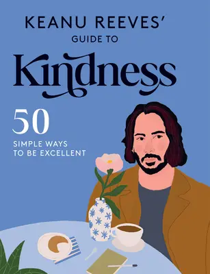 Le guide de la gentillesse de Keanu Reeves : 50 façons simples d'être excellent - Keanu Reeves' Guide to Kindness: 50 Simple Ways to Be Excellent