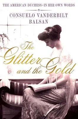 Les paillettes et l'or : La duchesse américaine - dans ses propres mots - The Glitter and the Gold: The American Duchess---In Her Own Words