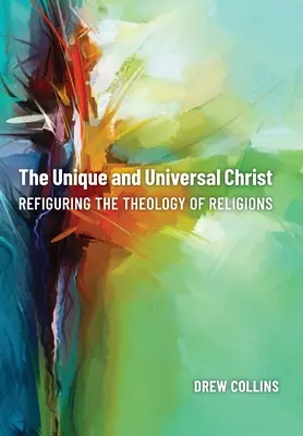 Le Christ unique et universel : Refonder la théologie des religions - The Unique and Universal Christ: Refiguring the Theology of Religions