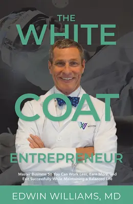 L'entrepreneur en blouse blanche : Maîtriser les affaires pour travailler moins, gagner plus et se retirer avec succès tout en gardant une vie équilibrée. - The White Coat Entrepreneur: Master Business So You Can Work Less, Earn More, and Exit Successfully While Maintaining a Balanced Life