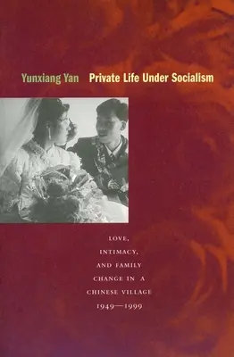 La vie privée sous le socialisme : L'amour, l'intimité et les changements familiaux dans un village chinois, 1949-1999 - Private Life Under Socialism: Love, Intimacy, and Family Change in a Chinese Village, 1949-1999