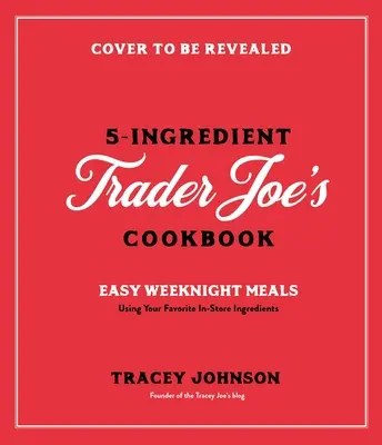 Cuisiner avec 5 ingrédients de Trader Joe's : Des repas simples pour la semaine en utilisant vos produits préférés en magasin - Cooking with 5 Ingredients from Trader Joe's: Simple Weeknight Meals Using Your Favorite In-Store Products