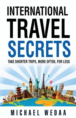 Les secrets des voyages internationaux : Faire des voyages plus courts, plus souvent, pour moins cher - International Travel Secrets: Take Shorter Trips, More Often, for Less