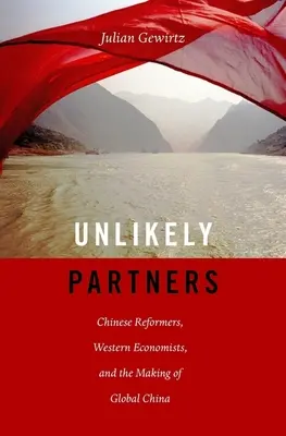 Partenaires improbables : Les réformateurs chinois, les économistes occidentaux et la construction de la Chine mondiale - Unlikely Partners: Chinese Reformers, Western Economists, and the Making of Global China