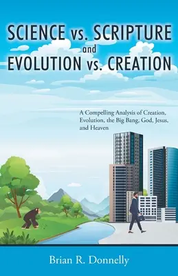 Science vs. Ecriture et Evolution vs. Création : Une analyse convaincante de la création, de l'évolution, du Big Bang, de Dieu, de Jésus et du paradis - Science vs. Scripture and Evolution vs. Creation: A Compelling Analysis of Creation, Evolution, the Big Bang, God, Jesus, and Heaven