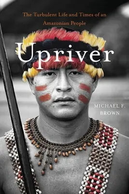 Upriver : La vie et l'époque turbulentes d'un peuple amazonien - Upriver: The Turbulent Life and Times of an Amazonian People