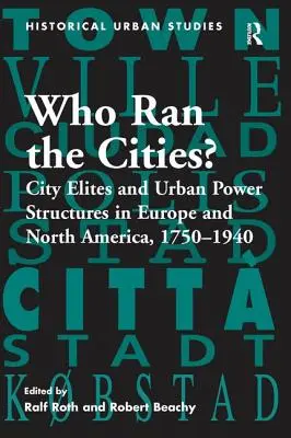 Qui dirigeait les villes&nbsp;? Les élites urbaines et les structures du pouvoir urbain en Europe et en Amérique du Nord, 1750 1940 - Who Ran the Cities?: City Elites and Urban Power Structures in Europe and North America, 1750 1940