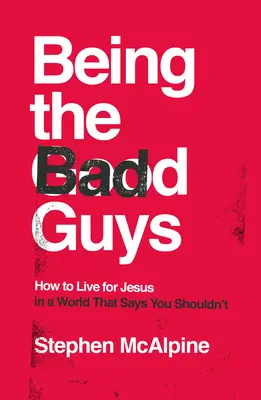 Être les méchants : comment vivre pour Jésus dans un monde qui dit qu'il ne faut pas le faire - Being the Bad Guys: How to Live for Jesus in a World That Says You Shouldn't