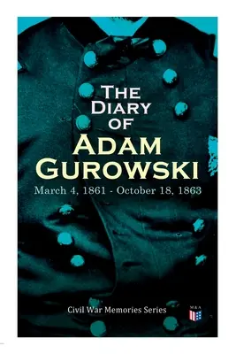 Le journal d'Adam Gurowski : 4 mars 1861 - 18 octobre 1863 : Série Mémoires de la guerre civile - The Diary of Adam Gurowski: March 4, 1861 - October 18, 1863: Civil War Memories Series