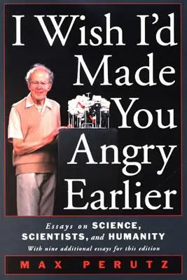 J'aurais aimé vous mettre en colère plus tôt : Essais sur la science, les scientifiques et l'humanité - I Wish I'd Made You Angry Earlier: Essays on Science, Scientists, and Humanity