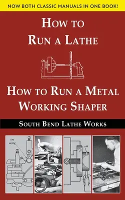 South Bend Lathe Works, édition combinée : How to Run a Lathe & How to Run a Metal Working Shaper (Comment faire fonctionner un tour et comment faire fonctionner une machine à façonner les métaux) - South Bend Lathe Works Combined Edition: How to Run a Lathe & How to Run a Metal Working Shaper
