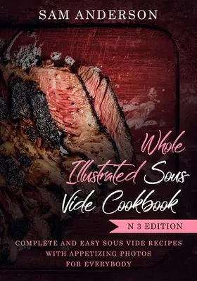 Whole Illustrated Sous Vide Cookbook : Recettes sous vide complètes et faciles avec des photos appétissantes pour tout le monde ! - Whole Illustrated Sous Vide Cookbook: Complete and Easy Sous Vide Recipes with Appetizing Photos for Everybody!