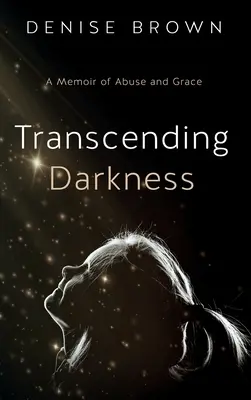 Transcender les ténèbres : Une mémoire d'abus et de grâce - Transcending Darkness: A Memoir of Abuse and Grace