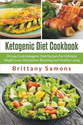 Ketogenic Diet Cookbook : 24 recettes de régime cétogène à faible teneur en glucides pour une perte de poids optimale, une stimulation du métabolisme et une vie saine - Ketogenic Diet Cookbook: 24 Low Carb Ketogenic Diet Recipes For Ultimate Weight Loss, Metabolism Boosting and Healthy Living