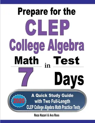 Préparez-vous au test CLEP d'algèbre en 7 jours : Un guide d'étude rapide avec deux tests d'entraînement complets pour l'algèbre de collège CLEP - Prepare for the CLEP College Algebra Test in 7 Days: A Quick Study Guide with Two Full-Length CLEP College Algebra Practice Tests