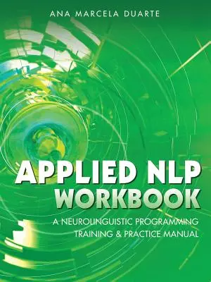 Applied NLP Workbook : Un manuel d'entraînement et de pratique de la programmation neurolinguistique - Applied NLP Workbook: A Neurolinguistic Programming Training & Practice Manual