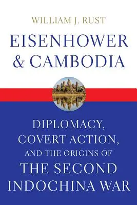 Eisenhower et le Cambodge : La diplomatie, l'action secrète et les origines de la deuxième guerre d'Indochine - Eisenhower and Cambodia: Diplomacy, Covert Action, and the Origins of the Second Indochina War
