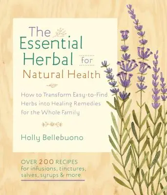 The Essential Herbal for Natural Health (Les herbes essentielles pour une santé naturelle) : Comment transformer des herbes faciles à trouver en remèdes curatifs pour toute la famille - The Essential Herbal for Natural Health: How to Transform Easy-To-Find Herbs Into Healing Remedies for the Whole Family