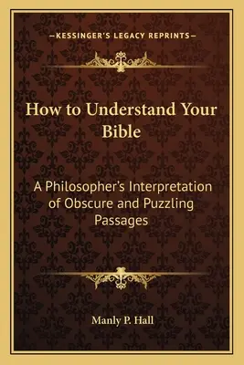 Comment comprendre la Bible : Une interprétation philosophique des passages obscurs et déroutants - How to Understand Your Bible: A Philosopher's Interpretation of Obscure and Puzzling Passages