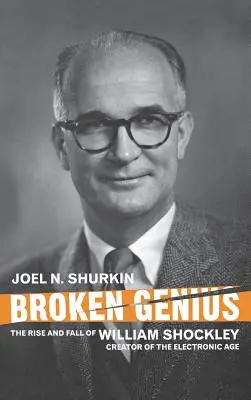 Le génie brisé : l'ascension et la chute de William Shockley, créateur de l'ère électronique - Broken Genius: The Rise and Fall of William Shockley, Creator of the Electronic Age