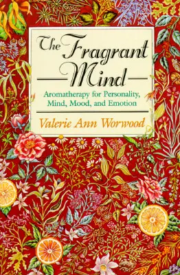 L'esprit parfumé : L'aromathérapie pour la personnalité, l'esprit, l'humeur et les émotions - The Fragrant Mind: Aromatherapy for Personality, Mind, Mood and Emotion