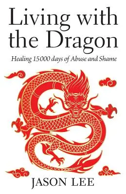 Vivre avec le dragon : Guérir 15 000 jours d'abus et de honte - Living with the Dragon: Healing 15 000 days of Abuse and Shame