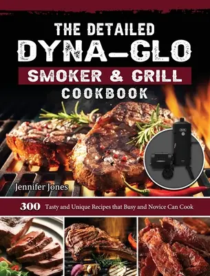 Le livre de cuisine détaillé Dyna-Glo Smoker & Grill : 300 recettes savoureuses et uniques que les personnes occupées et les novices peuvent cuisiner - The Detailed Dyna-Glo Smoker & Grill Cookbook: 300 Tasty and Unique Recipes that Busy and Novice Can Cook