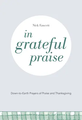 Dans une louange reconnaissante : Prières de louange et d'action de grâce terre à terre - In Grateful Praise: Down-to-Earth Prayers of Praise and Thanksgiving