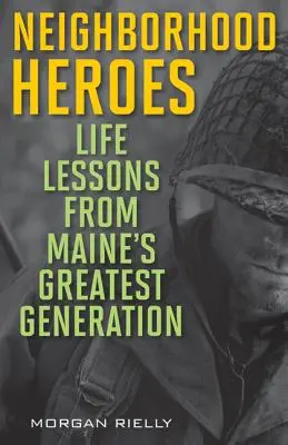 Neighborhood Heroes : Les leçons de vie de la plus grande génération du Maine - Neighborhood Heroes: Life Lessons from Maine's Greatest Generation