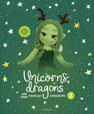 Unicorns, Dragons and More Fantasy Amigurumi 2, Volume 2 : Donnez vie à 14 personnages enchanteurs&nbsp;! - Unicorns, Dragons and More Fantasy Amigurumi 2, Volume 2: Bring 14 Enchanting Characters to Life!