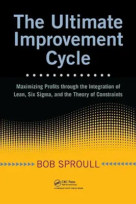 Le cycle d'amélioration ultime : Maximiser les profits grâce à l'intégration de Lean, Six Sigma et de la théorie des contraintes - The Ultimate Improvement Cycle: Maximizing Profits Through the Integration of Lean, Six Sigma, and the Theory of Constraints