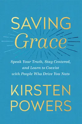 Saving Grace : Dites votre vérité, restez centré et apprenez à coexister avec les personnes qui vous rendent fou. - Saving Grace: Speak Your Truth, Stay Centered, and Learn to Coexist with People Who Drive You Nuts