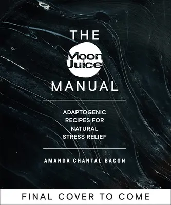 Le manuel du jus de lune : Recettes adaptogènes pour un soulagement naturel du stress - The Moon Juice Manual: Adaptogenic Recipes for Natural Stress Relief