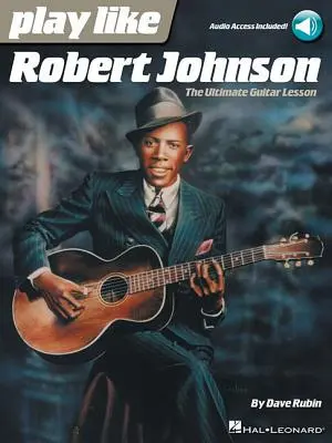 Jouer comme Robert Johnson : L'ultime leçon de guitare - Play Like Robert Johnson: The Ultimate Guitar Lesson