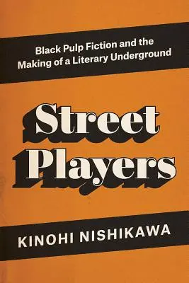 Street Players - Black Pulp Fiction and the Making of a Literary Underground (Les joueurs de rue - La pulpe de la fiction noire et la création d'un milieu littéraire clandestin) - Street Players - Black Pulp Fiction and the Making of a Literary Underground